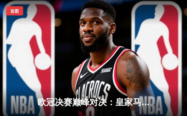 欧冠决赛巅峰对决：皇家马德里加时绝杀利物浦，本泽马帽子戏法封神