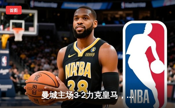 曼城主场3-2力克皇马，总比分3-2晋级欧冠决赛