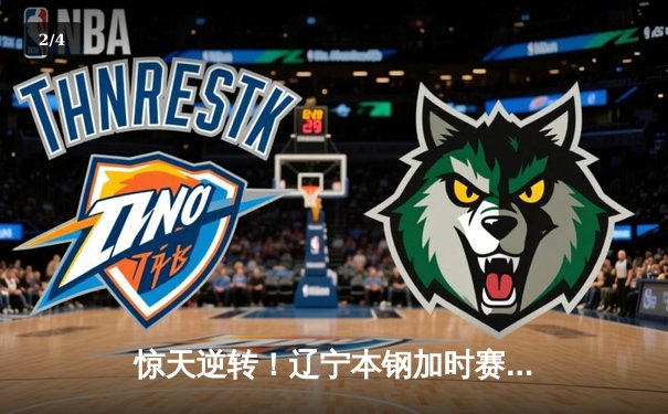 惊天逆转！辽宁本钢加时赛险胜广东宏远，赵继伟砍30分创赛季新高 - 2