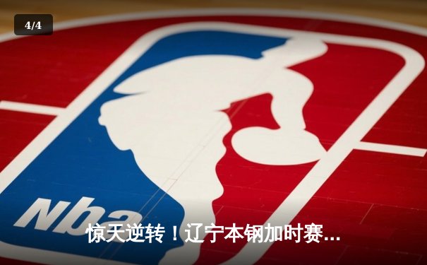 惊天逆转！辽宁本钢加时赛险胜广东宏远，赵继伟砍30分创赛季新高 - 4