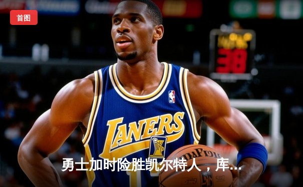 勇士加时险胜凯尔特人，库里狂砍43分创赛季新高