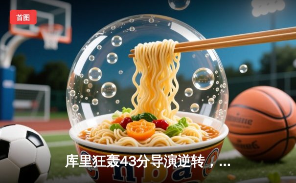 库里狂轰43分导演逆转，勇士加时险胜凯尔特人扳平总比分