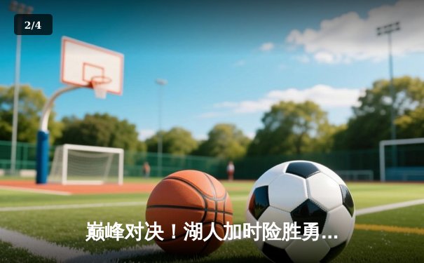 巅峰对决！湖人加时险胜勇士，詹姆斯三双力挽狂澜 - 2