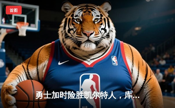 勇士加时险胜凯尔特人，库里43分创总决赛三分新纪录