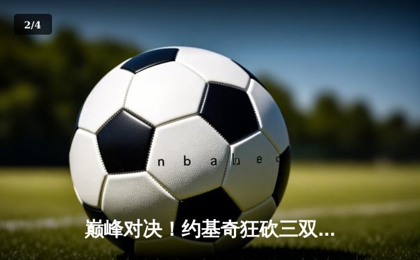 巅峰对决！约基奇狂砍三双，掘金加时险胜凯尔特人卫冕之路再进一步 - 2