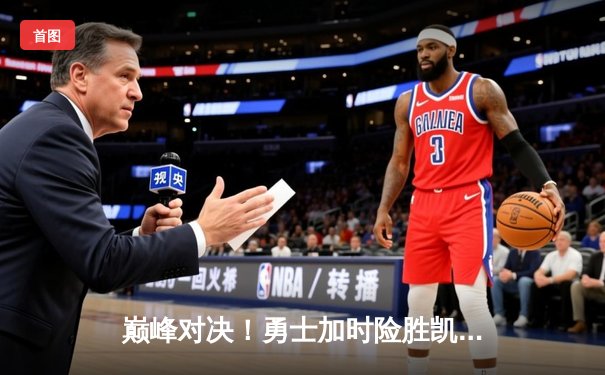 巅峰对决！勇士加时险胜凯尔特人，库里狂砍47分创赛季新高