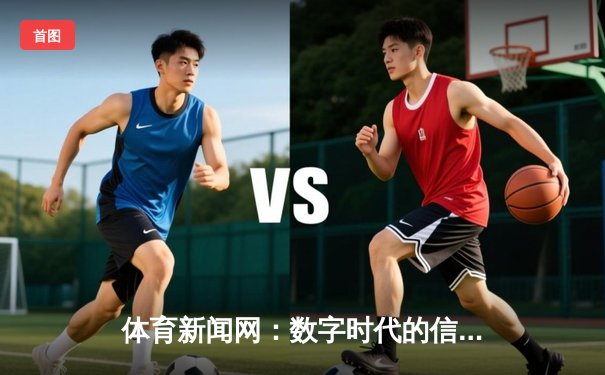 体育新闻网：数字时代的信息枢纽与情感连接