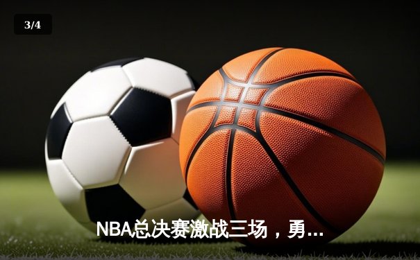 NBA总决赛激战三场，勇士客场逆转凯尔特人夺得赛点 - 3