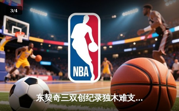 东契奇三双创纪录独木难支，凯尔特人险胜独行侠夺赛季第58胜 - 3