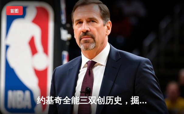 约基奇全能三双创历史，掘金抢七逆转森林狼连续两年挺进西决