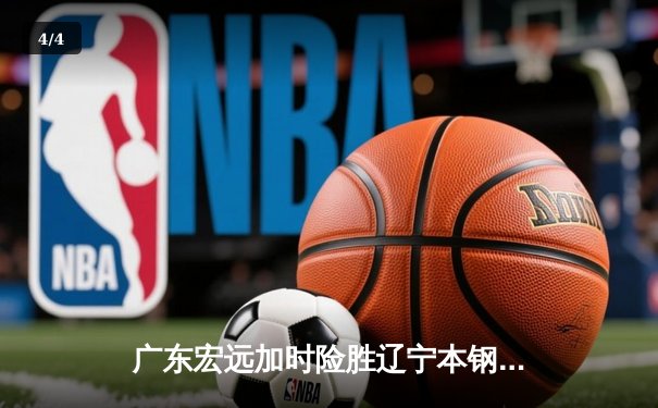 广东宏远加时险胜辽宁本钢，CBA半决赛上演史诗级对决 - 4