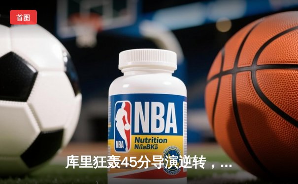 库里狂轰45分导演逆转，勇士加时险胜凯尔特人扳平总比分