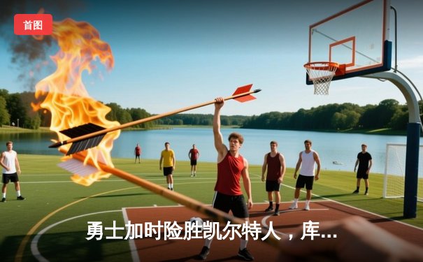 勇士加时险胜凯尔特人，库里47分创总决赛历史三分纪录