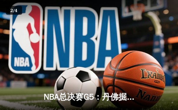 NBA总决赛G5：丹佛掘金逆转夺冠，约基奇轰下30+20+10历史级三双 - 2