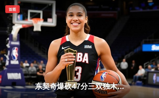 东契奇爆砍47分三双独木难支，欧文末节19分助独行侠险胜篮网